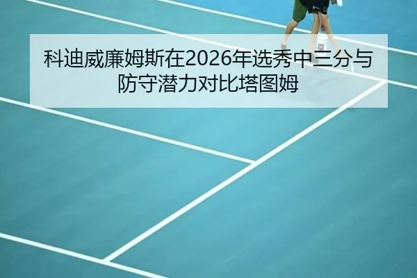 科迪威廉姆斯在2026年选秀中三分与防守潜力对比塔图姆